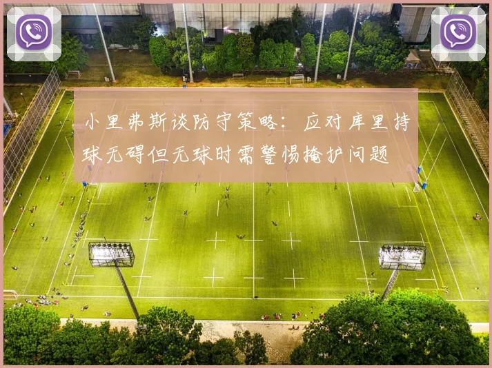 小里弗斯谈防守策略：应对库里持球无碍但无球时需警惕掩护问题
