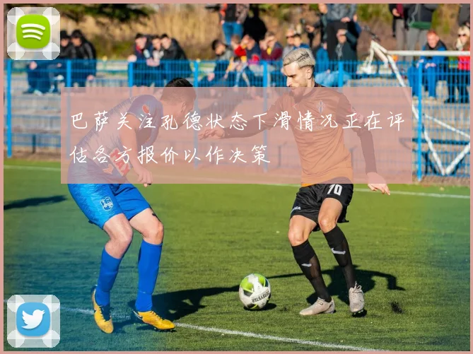 巴萨关注孔德状态下滑情况正在评估各方报价以作决策