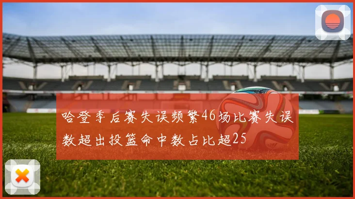 哈登季后赛失误频繁46场比赛失误数超出投篮命中数占比超25
