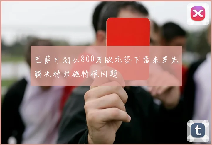 巴萨计划以800万欧元签下雷米罗先解决特尔施特根问题